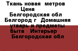 Ткань новая 9метров › Цена ­ 3 000 - Белгородская обл., Белгород г. Домашняя утварь и предметы быта » Интерьер   . Белгородская обл.